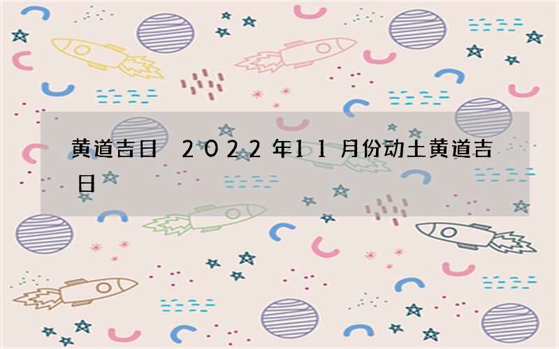 黄道吉日 2022年11月份动土黄道吉日